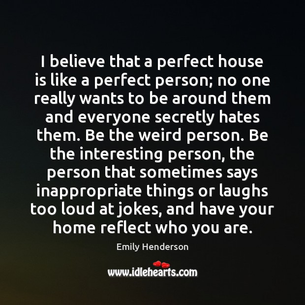 I believe that a perfect house is like a perfect person; no Image