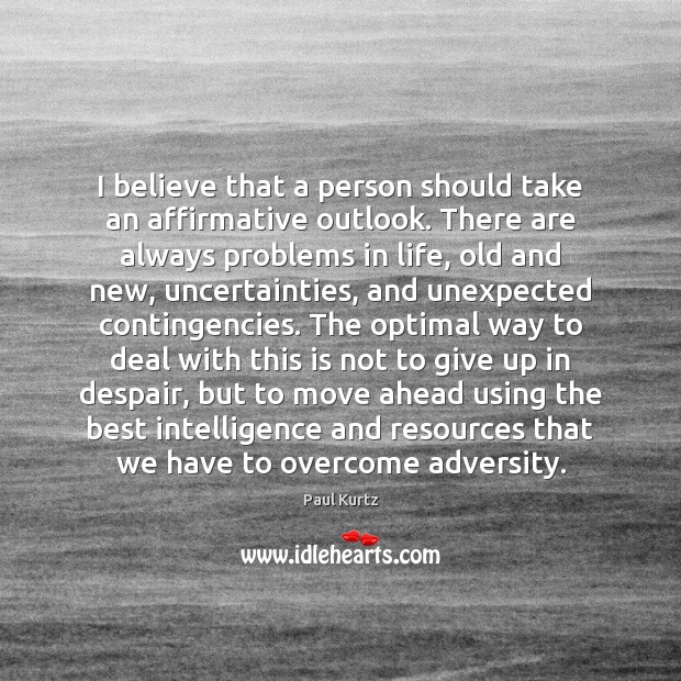 I believe that a person should take an affirmative outlook. There are Paul Kurtz Picture Quote
