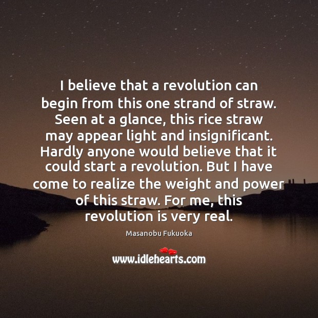I believe that a revolution can begin from this one strand of Masanobu Fukuoka Picture Quote