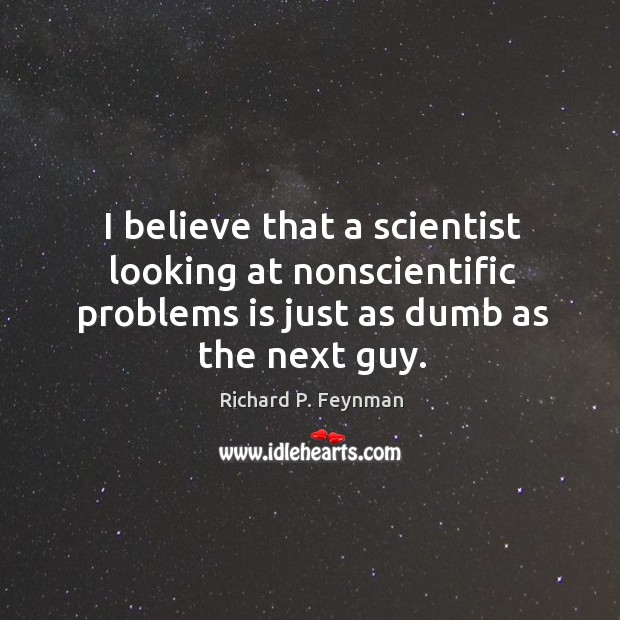 I believe that a scientist looking at nonscientific problems is just as dumb as the next guy. Image