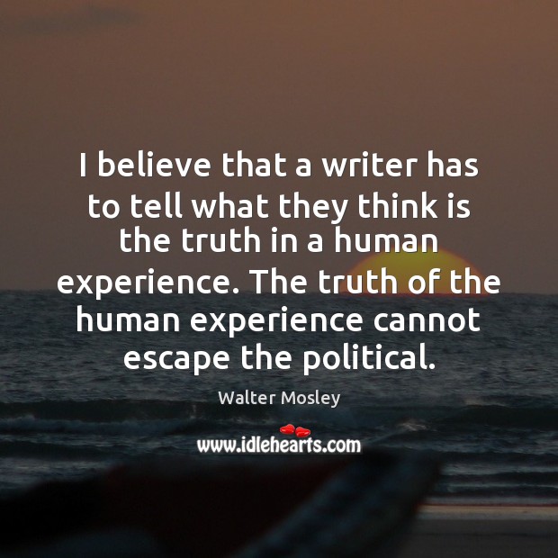 I believe that a writer has to tell what they think is Walter Mosley Picture Quote
