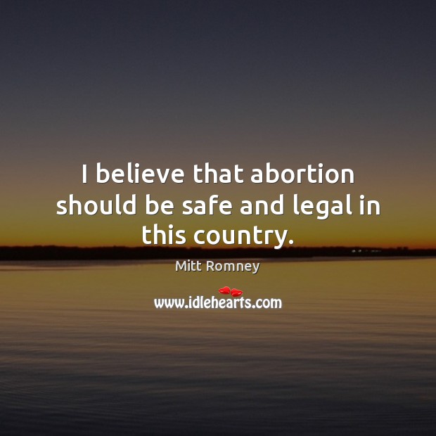 I believe that abortion should be safe and legal in this country. Image