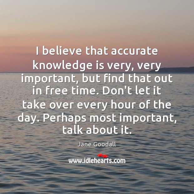 I believe that accurate knowledge is very, very important, but find that Jane Goodall Picture Quote