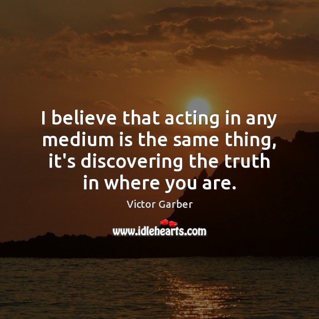 I believe that acting in any medium is the same thing, it’s Victor Garber Picture Quote