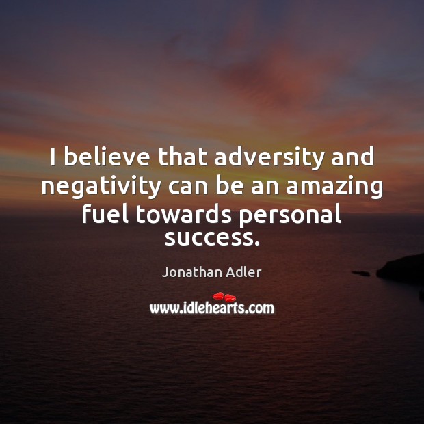 I believe that adversity and negativity can be an amazing fuel towards personal success. Jonathan Adler Picture Quote