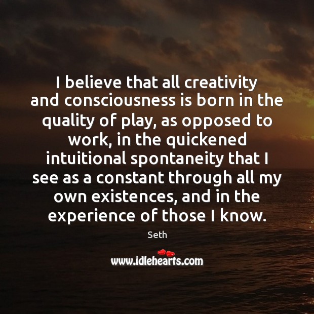 I believe that all creativity and consciousness is born in the quality Seth Picture Quote
