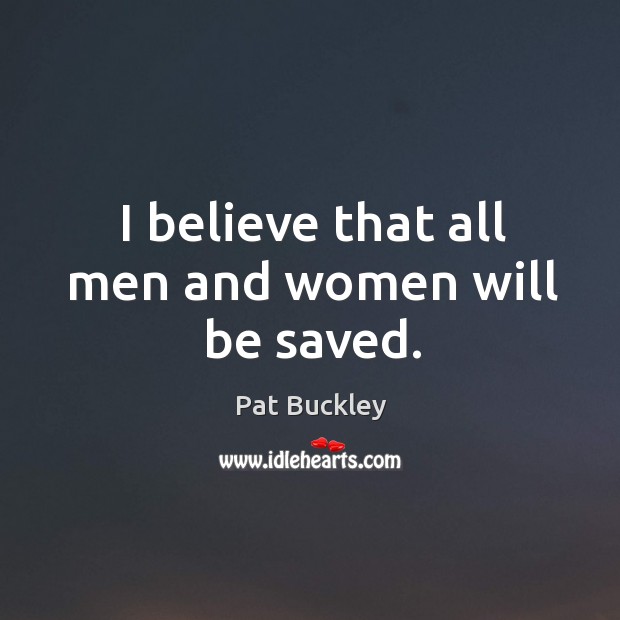 I believe that all men and women will be saved. Pat Buckley Picture Quote