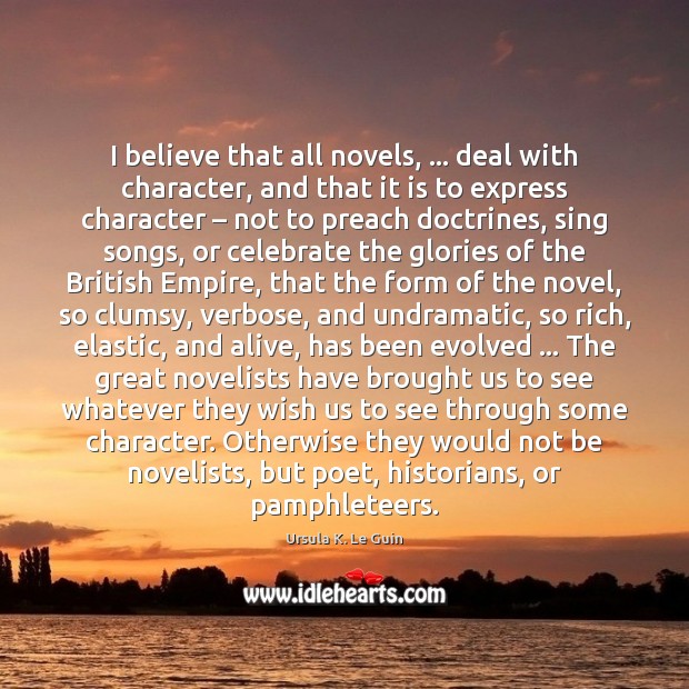 I believe that all novels, … deal with character, and that it is Ursula K. Le Guin Picture Quote