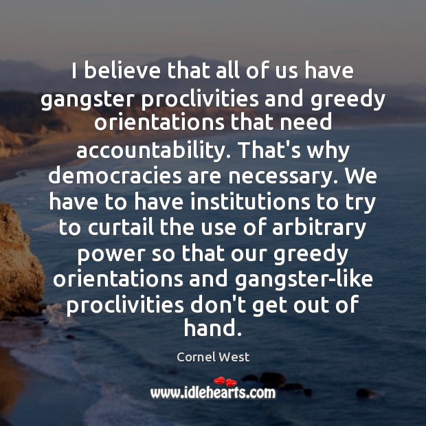 I believe that all of us have gangster proclivities and greedy orientations Cornel West Picture Quote