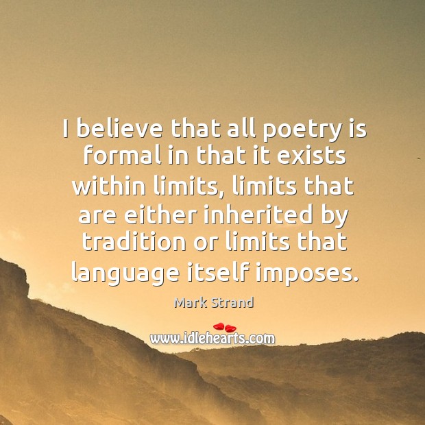 I believe that all poetry is formal in that it exists within limits Image