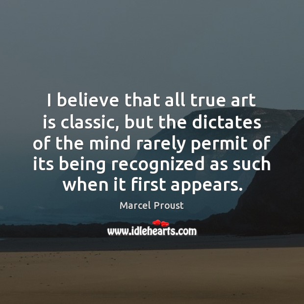 I believe that all true art is classic, but the dictates of Marcel Proust Picture Quote