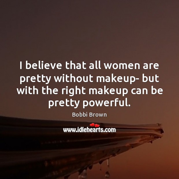 I believe that all women are pretty without makeup- but with the Image