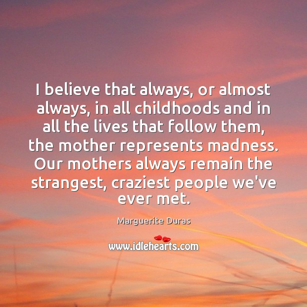 I believe that always, or almost always, in all childhoods and in Marguerite Duras Picture Quote