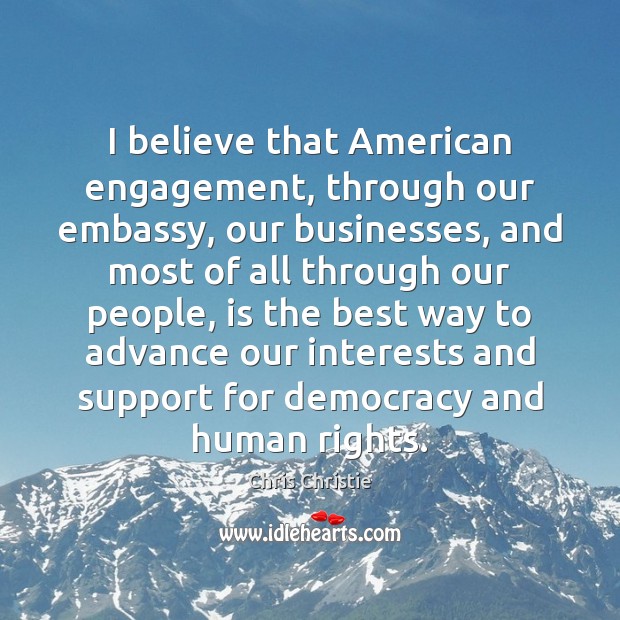 I believe that American engagement, through our embassy, our businesses, and most 