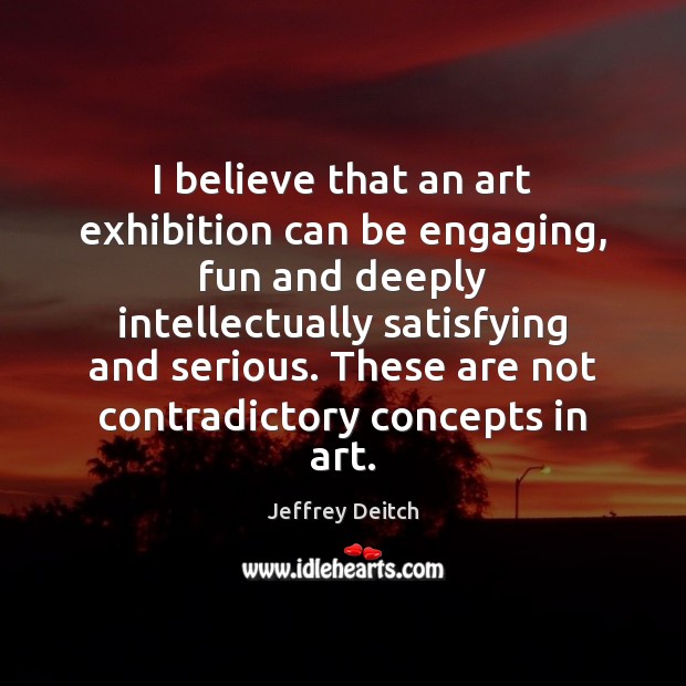 I believe that an art exhibition can be engaging, fun and deeply Jeffrey Deitch Picture Quote
