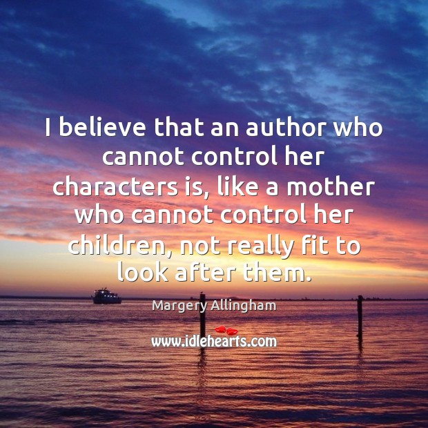 I believe that an author who cannot control her characters is, like Margery Allingham Picture Quote
