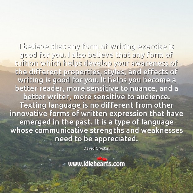 I believe that any form of writing exercise is good for you. David Crystal Picture Quote