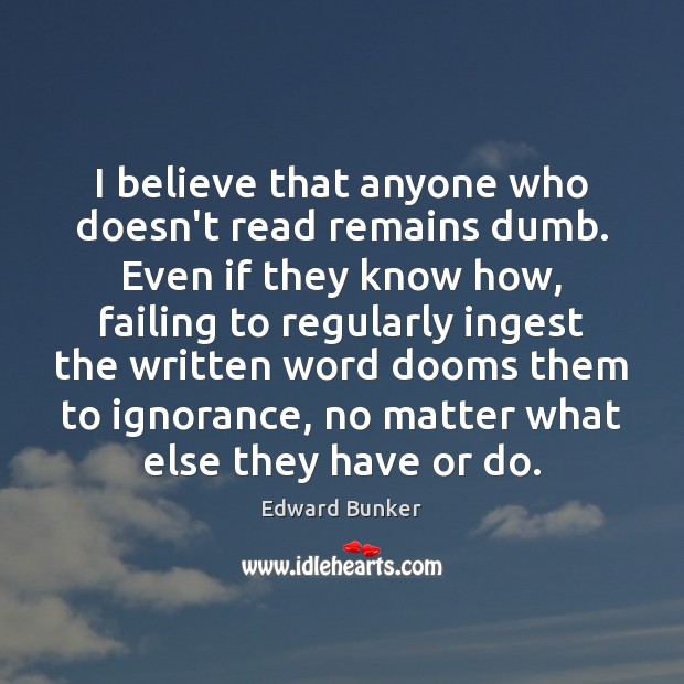 I believe that anyone who doesn’t read remains dumb. Even if they Edward Bunker Picture Quote