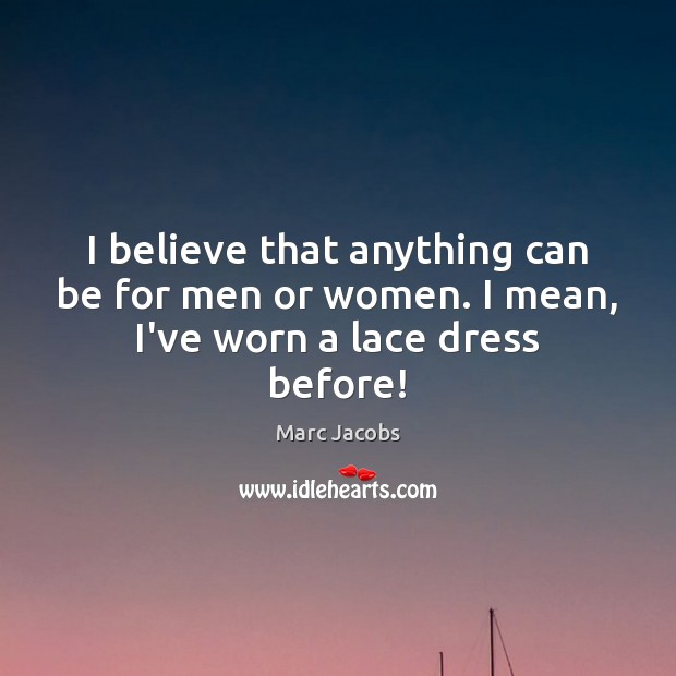 I believe that anything can be for men or women. I mean, I’ve worn a lace dress before! Marc Jacobs Picture Quote