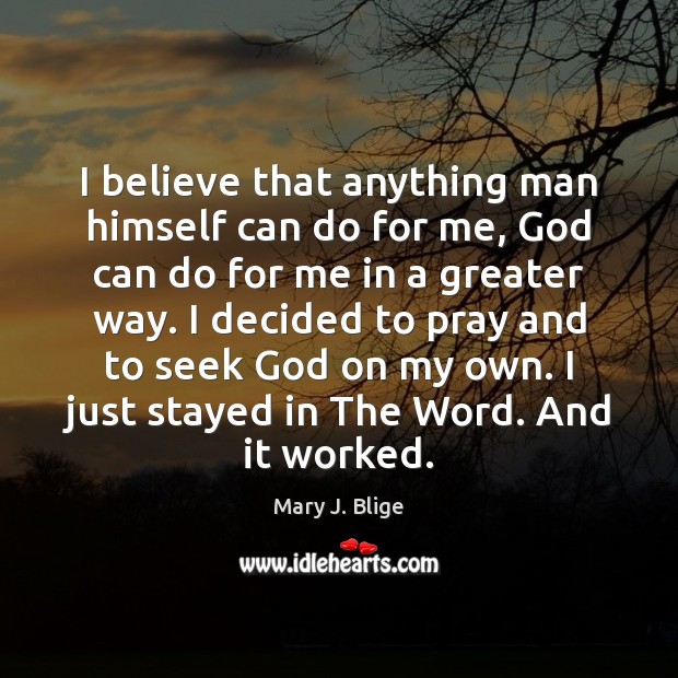 I believe that anything man himself can do for me, God can Mary J. Blige Picture Quote