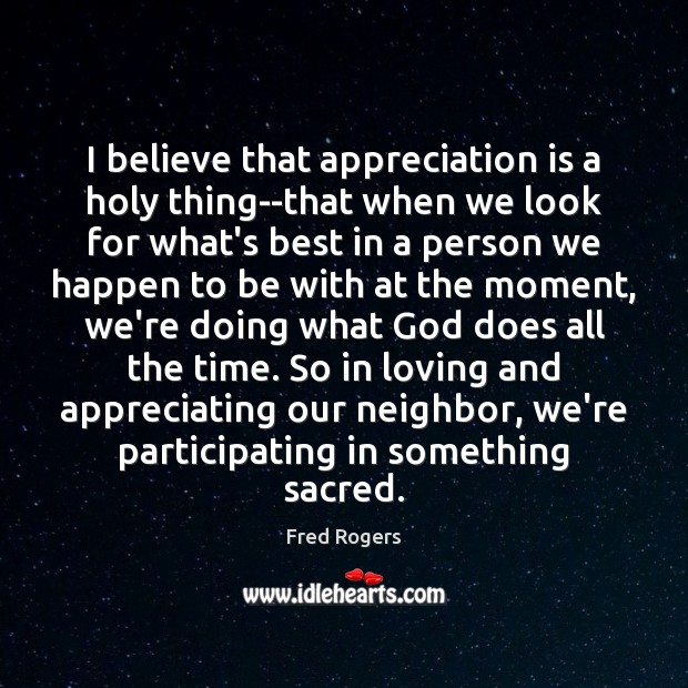 I believe that appreciation is a holy thing–that when we look for Fred Rogers Picture Quote