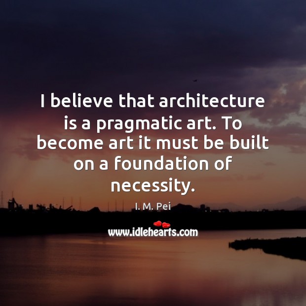 I believe that architecture is a pragmatic art. To become art it Architecture Quotes Image