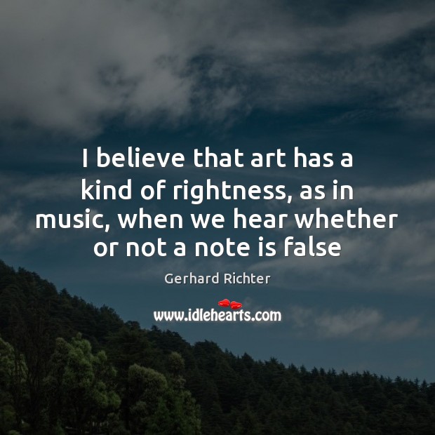 I believe that art has a kind of rightness, as in music, Gerhard Richter Picture Quote