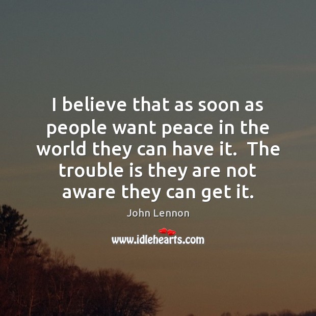 I believe that as soon as people want peace in the world John Lennon Picture Quote