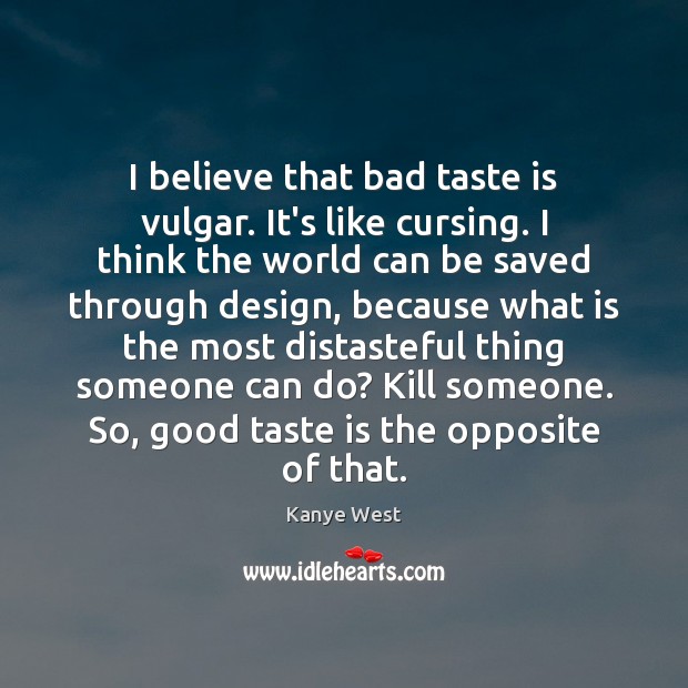 I believe that bad taste is vulgar. It’s like cursing. I think Kanye West Picture Quote