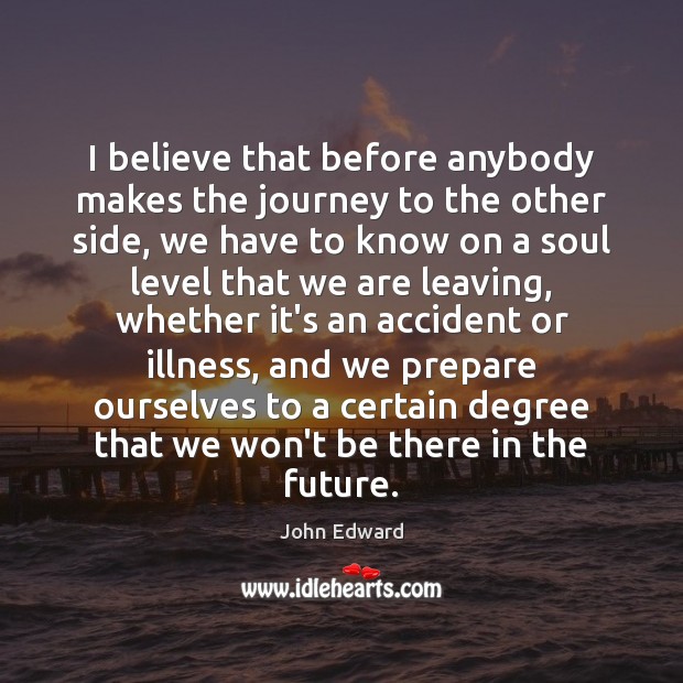 I believe that before anybody makes the journey to the other side, John Edward Picture Quote