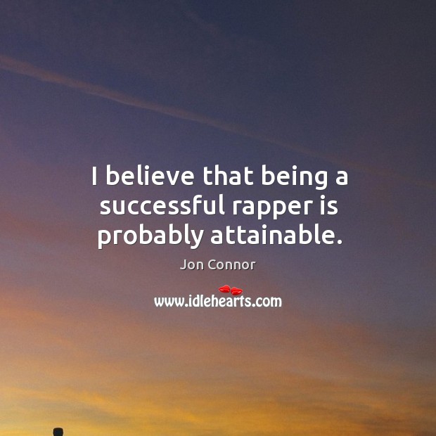 I believe that being a successful rapper is probably attainable. Jon Connor Picture Quote