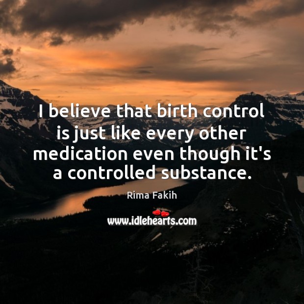 I believe that birth control is just like every other medication even Rima Fakih Picture Quote