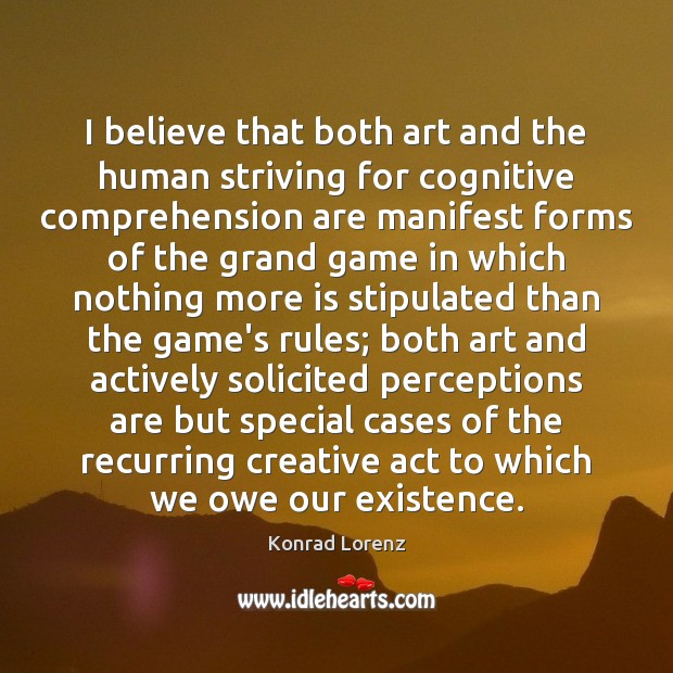 I believe that both art and the human striving for cognitive comprehension Konrad Lorenz Picture Quote