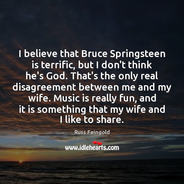 I believe that Bruce Springsteen is terrific, but I don’t think he’s Russ Feingold Picture Quote