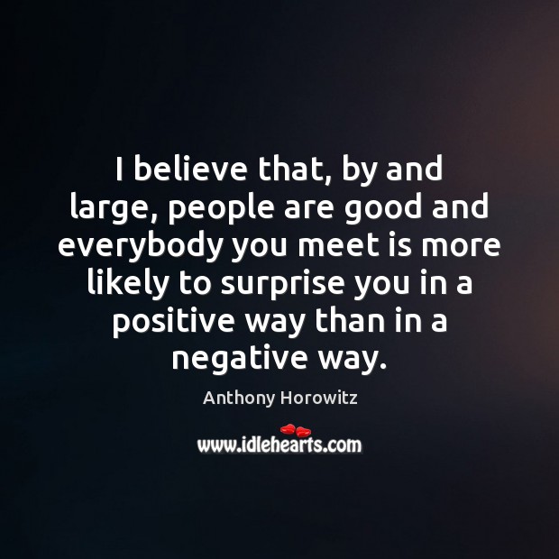 I believe that, by and large, people are good and everybody you Anthony Horowitz Picture Quote