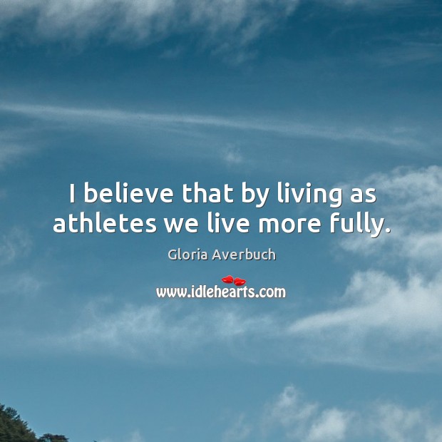 I believe that by living as athletes we live more fully. Image