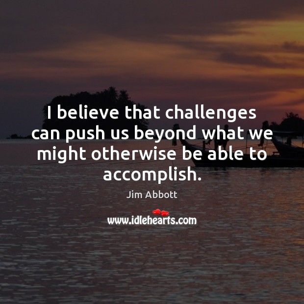 I believe that challenges can push us beyond what we might otherwise Jim Abbott Picture Quote