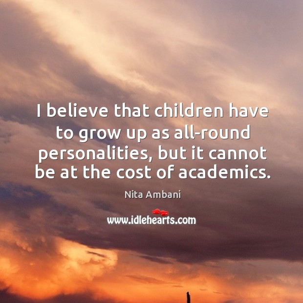 I believe that children have to grow up as all-round personalities, but Nita Ambani Picture Quote