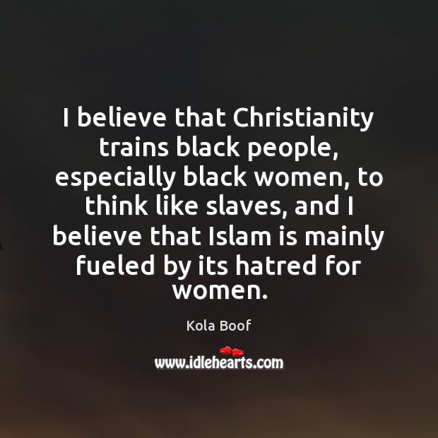 I believe that Christianity trains black people, especially black women, to think Kola Boof Picture Quote