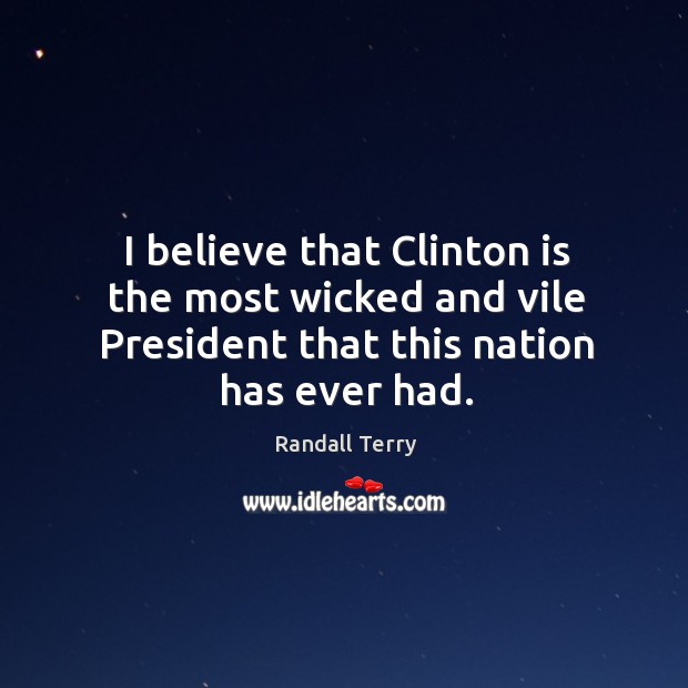 I believe that clinton is the most wicked and vile president that this nation has ever had. Randall Terry Picture Quote