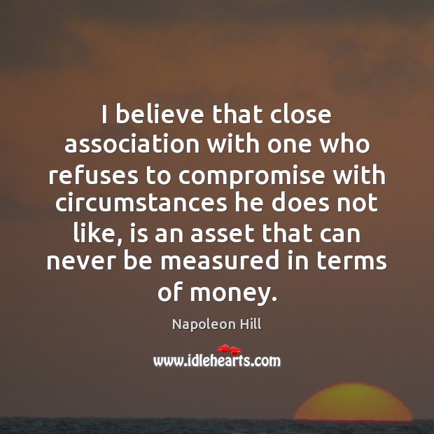 I believe that close association with one who refuses to compromise with Napoleon Hill Picture Quote