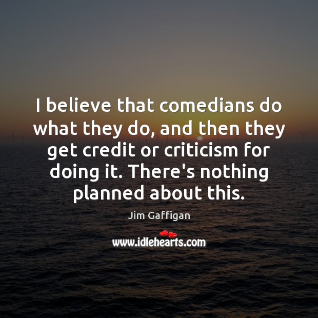 I believe that comedians do what they do, and then they get Jim Gaffigan Picture Quote