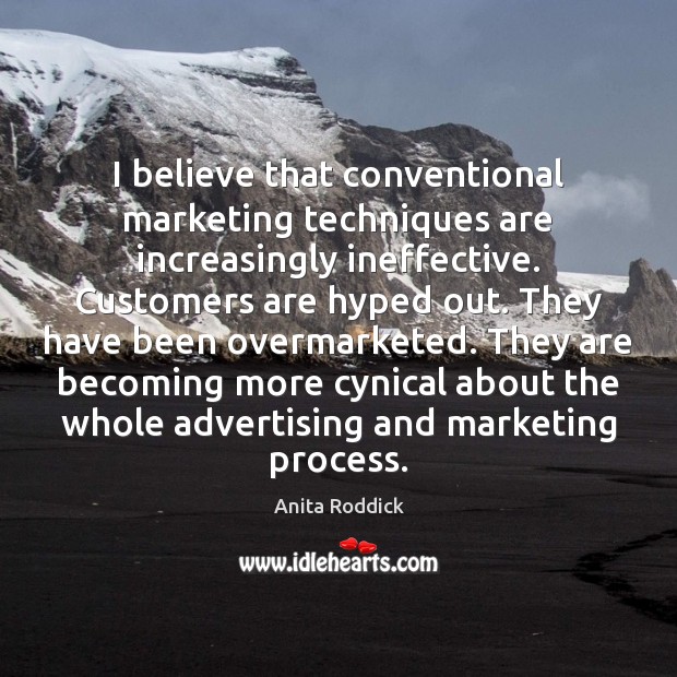 I believe that conventional marketing techniques are increasingly ineffective. Customers are hyped Anita Roddick Picture Quote
