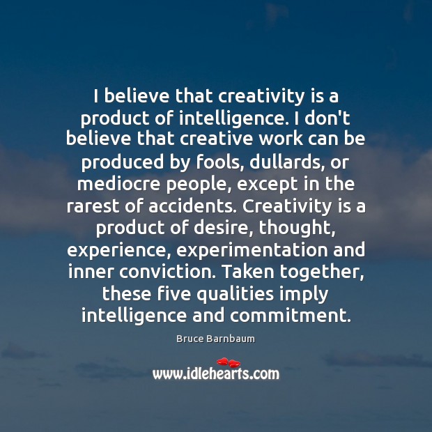 I believe that creativity is a product of intelligence. I don’t believe Bruce Barnbaum Picture Quote