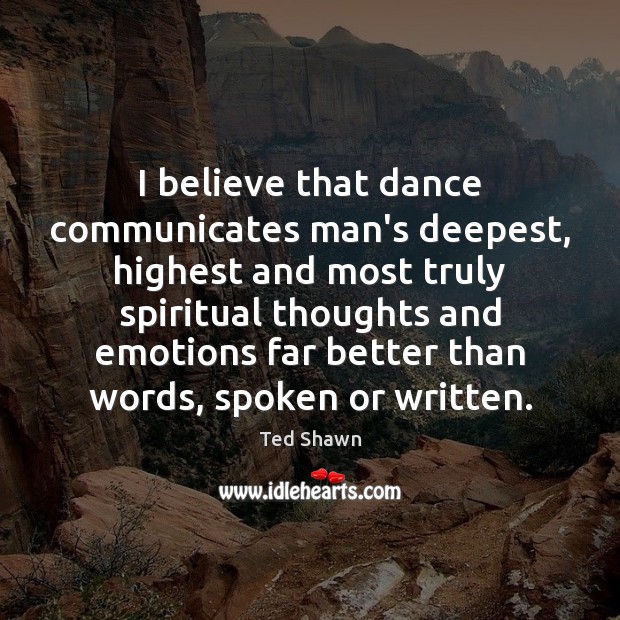 I believe that dance communicates man’s deepest, highest and most truly spiritual Ted Shawn Picture Quote