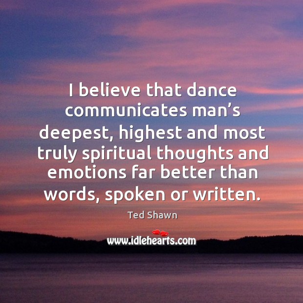 I believe that dance communicates man’s deepest, highest and most truly Image