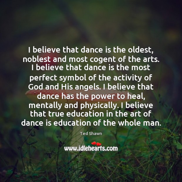 I believe that dance is the oldest, noblest and most cogent of Ted Shawn Picture Quote