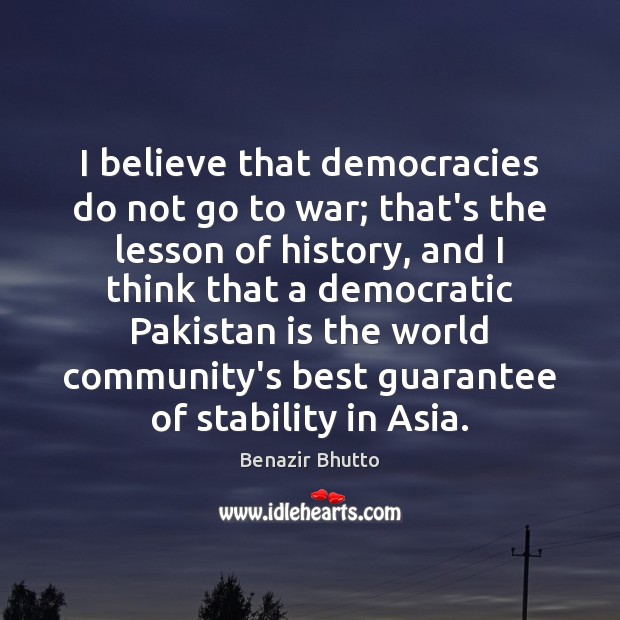 I believe that democracies do not go to war; that’s the lesson Benazir Bhutto Picture Quote