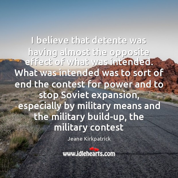 I believe that detente was having almost the opposite effect of what Jeane Kirkpatrick Picture Quote