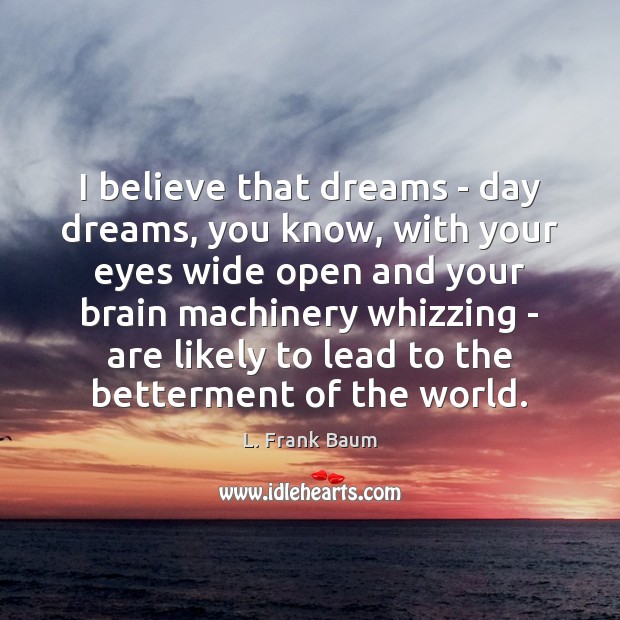I believe that dreams – day dreams, you know, with your eyes L. Frank Baum Picture Quote